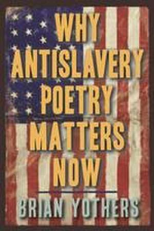 Why Antislavery Poetry Matters Now de Brian Yothers