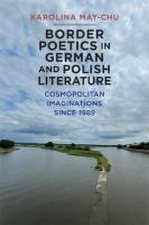 Border Poetics in German and Polish Literature – Cosmopolitan Imaginations since 1989 de Karolina Karolina May–ch