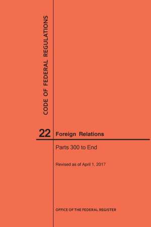 Code of Federal Regulations Title 22, Foreign Relations, Parts 300-End, 2017 de Nara