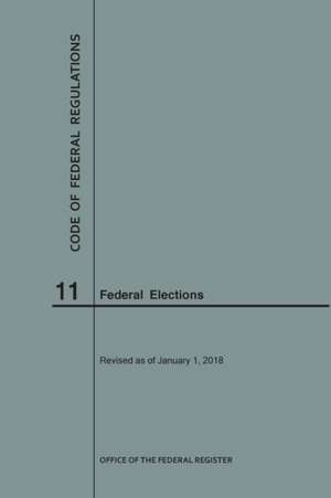 Code of Federal Regulations Title 11, Federal Elections, 2018 de Nara