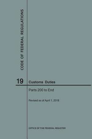 Code of Federal Regulations Title 19, Customs Duties, Parts 200-End, 2018 de National Archives and Records Administra