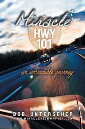 Miracle Hwy 101: An Incredible Journey de Bob Unterseher