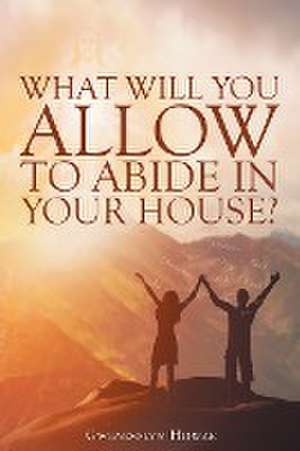 What Will You Allow to Abide in Your House? de Gwendolyn Howze