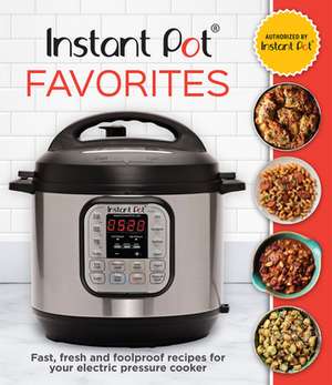 Instant Pot Favorites: Fast, Fresh and Foolproof Recipes for Your Electric Pressure Cooker de Publications International Ltd