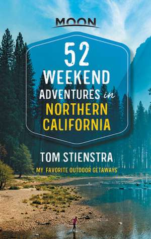 52 Weekend Adventures in Northern California de Tom Stienstra