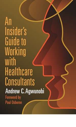 An Insider's Guide to Working with Healthcare Consultants de Andrew Agwunobi