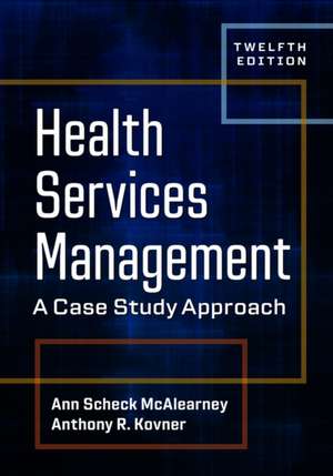 Health Services Management: A Case Study Approach, Twelfth Edition de Ann Scheck McAlearney