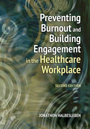 Preventing Burnout and Building Engagement in the Healthcare Workplace, Second Edition de Jonathon R. B. Halbesleben