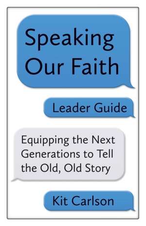 Speaking Our Faith Leader Guide: Equipping the Next Generations to Tell the Old, Old Story de Kit Carlson