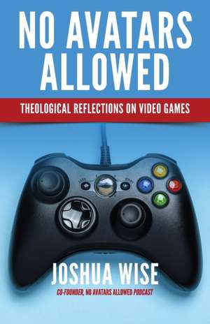 No Avatars Allowed: Theological Reflections on Video Games de Joshua Wise