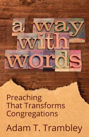 A Way with Words: Preaching That Transforms Congregations de Adam T. Trambley