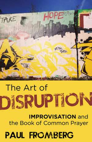 The Art of Disruption: Improvisation and the Book of Common Prayer de Paul Fromberg