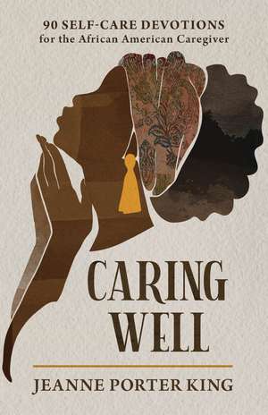 Caring Well: 90 Self-Care Devotions for the African American Caregiver de Jeanne Porter King