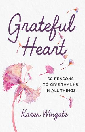 Grateful Heart: 60 Reasons to Give Thanks in All Things de Karen Wingate