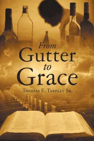 From Gutter to Grace de Thomas E. Tarpley Sr.