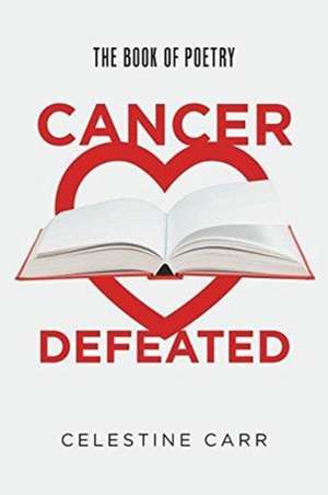 Cancer Defeated de Celestine Carr