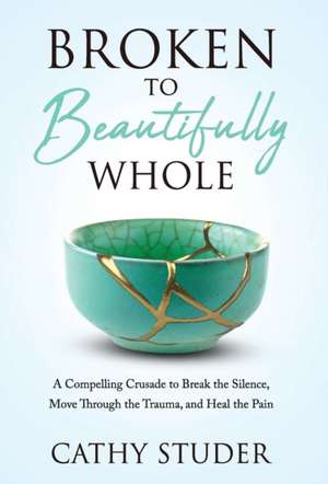 Broken to Beautifully Whole de Cathy Studer