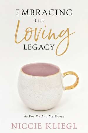 Embracing the Loving Legacy de Niccie Kliegl