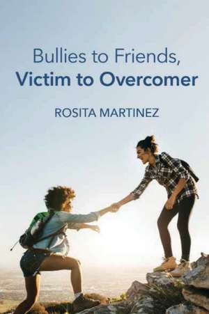 Bullies to Friends, Victim to Overcomer de Rosita Martinez