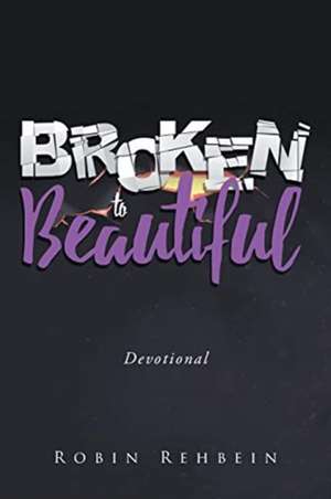 Broken to Beautiful de Robin Rehbein