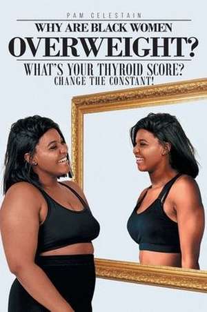 Why are Black Women Overweight? What's Your Thyroid Score? Change the Constant! de Pam Celestain