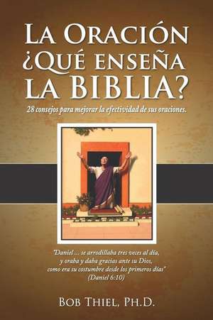 La Oración: ¿qué Enseña La Biblia?: 28 Consejos Para Mejorar La Efectividad de Sus Oraciones. de Bob Thiel Dr