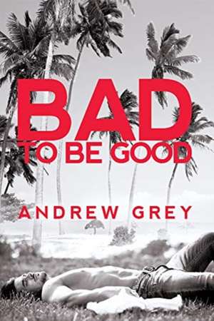 Bad to Be Good: Volume 1 de Andrew Grey