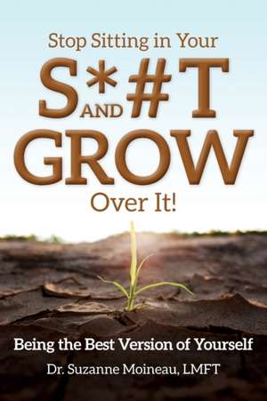 Stop Sitting in Your S*#T and GROW Over it! de Suzanne Moineau