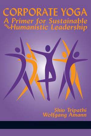 Corporate Yoga - A Primer for Sustainable and Humanistic Leadership de Shiv Tripathi