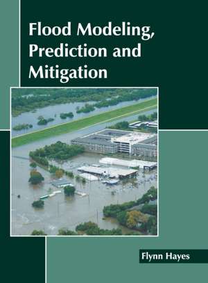 Flood Modeling, Prediction and Mitigation de Flynn Hayes