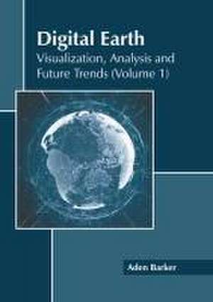 Digital Earth: Visualization, Analysis and Future Trends (Volume 1) de Aden Barker