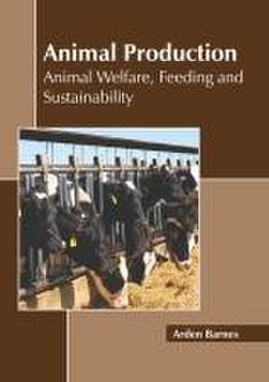 Animal Production: Animal Welfare, Feeding and Sustainability de Arden Barnes