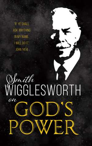 Smith Wigglesworth on God's Power de Smith Wigglesworth