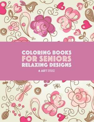 Coloring Books for Seniors: Relaxing Designs: Zendoodle Birds, Butterflies, Flowers, Hearts & Mandalas; Stress Relieving Patterns; Art Therapy & M de Art Therapy Coloring