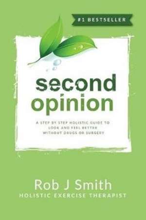 Second Opinion: A Step by Step Holistic Guide to Look and Feel Better Without Drugs or Surgery de Rob Smith