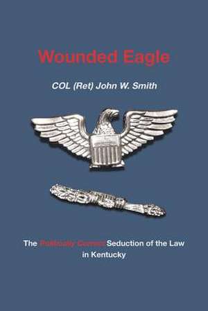 Wounded Eagle de Col (Ret) John W. Smith