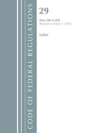 Code of Federal Regulations, Title 29 Labor/OSHA 500-899, Revised as of July 1, 2018 de Office Of The Federal Register (U.S.)