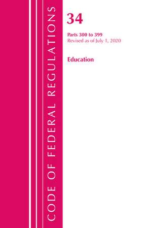 Code of Federal Regulations, Title 34 Education 300-399, Revised as of July 1, 2020 de Office Of The Federal Register (U.S.)