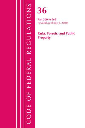 Code of Federal Regulations, Title 36 Parks, Forests, and Public Property 300-End, Revised as of July 1, 2020 de Office of the Federal Register (U S )