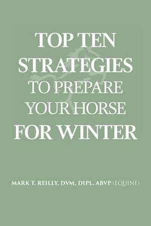 Top Ten Strategies To Prepare Your Horse For Winter de DVM Dipl Abvp (Equine) Reilly