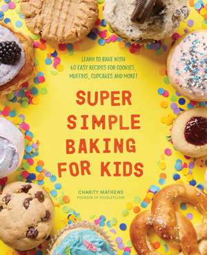 Super Simple Baking for Kids: Learn to Bake with over 55 Easy Recipes for Cookies, Muffins, Cupcakes and More! de Charity Mathews