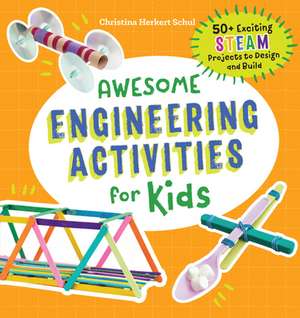 Awesome Engineering Activities for Kids: 50+ Exciting STEAM Projects to Design and Build de Christina Schul