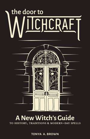 The Door to Witchcraft: A New Witch's Guide to History, Traditions, and Modern-Day Spells de Tonya Brown