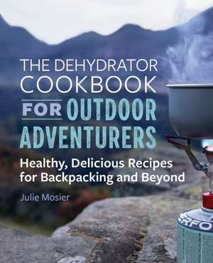 The Dehydrator Cookbook for Outdoor Adventurers de Julie Mosier