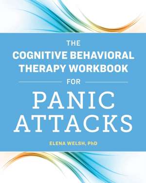 The Cognitive Behavioral Therapy Workbook for Panic Attacks de Elena Welsh