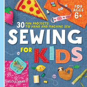 Sewing For Kids: 30 Fun Projects to Hand and Machine Sew de Alexa Ward