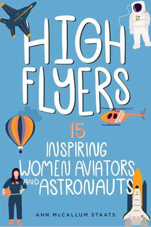 High Flyers: 15 Inspiring Women Aviators and Astronauts de Ann McCallum Staats