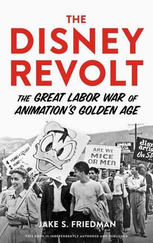 The Disney Revolt: The Great Labor War of Animation's Golden Age de Jake S. Friedman