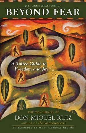 Beyond Fear: A Toltec Guide to Freedom and Joy: The Teachings of Don Miguel Ruiz de Don Ruiz