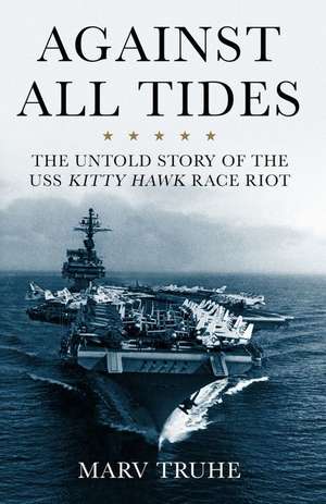 Against All Tides: The Untold Story of the USS Kitty Hawk Race Riot de Marv Truhe